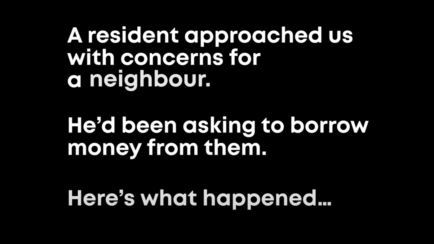 A Resident Approached Us With Concerns For A Neighbour. He'd Been Asking To Borrow Money From Them. Here's What Happened